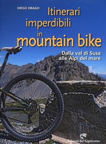 Itinerari imperdibili in mountain bike. Dalla val di Susa alle Alpi del mare - Diego Drago - Libro Edizioni del Capricorno 2013 | Libraccio.it