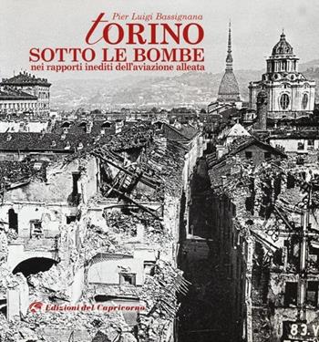 Torino sotto le bombe. Nei rapporti inediti dell'aviazione alleata. Ediz. illustrata - Pier Luigi Bassignana - Libro Edizioni del Capricorno 2012 | Libraccio.it