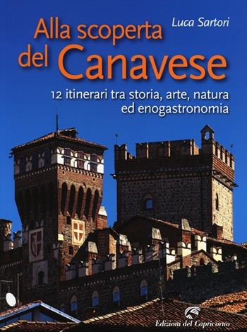 Alla scoperta del Canavese. 12 itinerari tra storia, arte, natura ed enogastronomia - Luca Sartori - Libro Edizioni del Capricorno 2013 | Libraccio.it