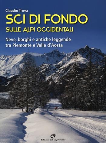 Sci di fondo sulle Alpi occidentali. Nevi, borghi e antiche leggende tra Piemonte e Valle d'Aosta - Claudio Trova - Libro Edizioni del Capricorno 2013 | Libraccio.it