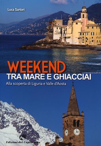Weekend tra mare e ghiacciai. Alla scoperta di Liguria e Valle d'Aosta - Luca Sartori - Libro Edizioni del Capricorno 2013 | Libraccio.it