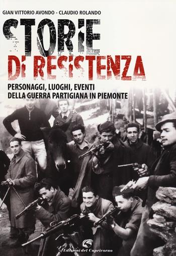 Storie di resistenza. Personaggi, luoghi, eventi della guerra partigiana in Piemonte - Gian Vittorio Avondo, Claudio Rolando - Libro Edizioni del Capricorno 2013 | Libraccio.it