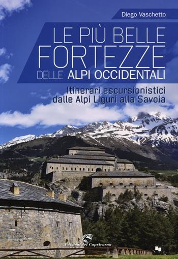 Le più belle fortezze delle Alpi Occidentali. Escursioni dalle Alpi Liguri alla Savoia - Diego Vaschetto - Libro Edizioni del Capricorno 2013 | Libraccio.it