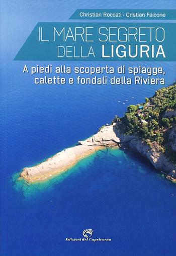 Il mare segreto della Liguria. A piedi alla scoperta di spiagge, calette e fondali della Riviera - Christian Roccati, Christian Falcone - Libro Edizioni del Capricorno 2013 | Libraccio.it