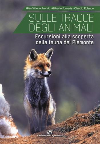 Sulle tracce degli animali. Escursioni alla scoperta della fauna del Piemonte - Gian Vittorio Avondo, Claudio Rolando, Gilberto Forneris - Libro Edizioni del Capricorno 2013 | Libraccio.it