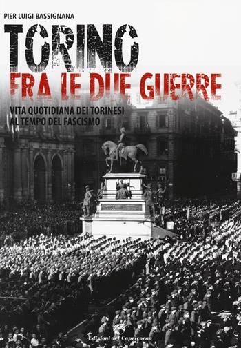 Torino tra le due guerre. Vita quotidiana dei torinesi al tempo del fascismo. Ediz. illustrata - Pier Luigi Bassignana - Libro Edizioni del Capricorno 2014 | Libraccio.it