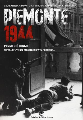 Piemonte 1944. L'anno più lungo. Guerra, resistenza, deportazione, vita quotidiana - Gianbattista Aimino, Gian Vittorio Avondo, Claudio Rolando - Libro Edizioni del Capricorno 2014 | Libraccio.it