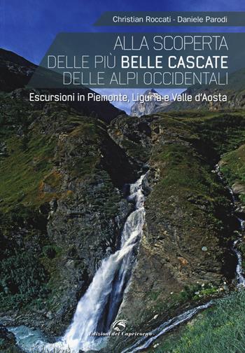 Alla scoperta delle più belle cascate delle Alpi occidentali. Escursioni in Piemonte, Liguria e Valle d'Aosta - Christian Roccati, Daniele Parodi - Libro Edizioni del Capricorno 2014 | Libraccio.it