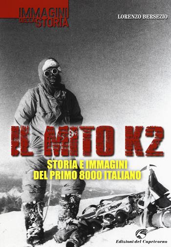 Il mito K2. Storia e immagini del primo 8000 italiano. Ediz. illustrata - Lorenzo Bersezio - Libro Edizioni del Capricorno 2014, Immagini della storia | Libraccio.it