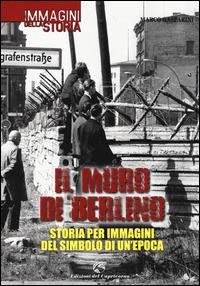 Il muro di Berlino. Storia per immagini del simbolo di un'epoca - Marco Gasparini - Libro Edizioni del Capricorno 2014, Immagini della storia | Libraccio.it