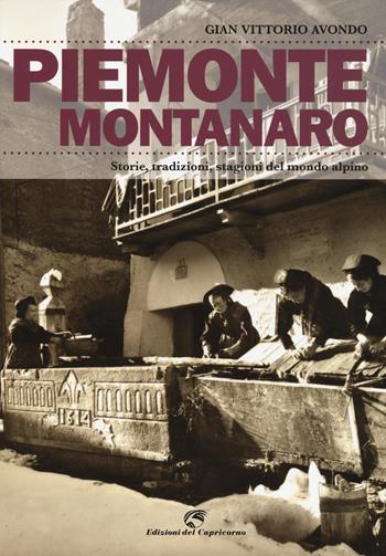 Piemonte montanaro. Storie, tradizioni, stagioni del mondo alpino - Gian Vittorio Avondo - Libro Edizioni del Capricorno 2015 | Libraccio.it