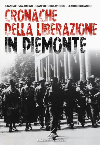 Cronache della Liberazione in Piemonte - Gianbattista Aimino, Gian Vittorio Avondo, Claudio Rolando - Libro Edizioni del Capricorno 2015 | Libraccio.it