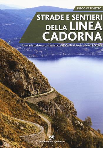 Strade e sentieri della linea Cadorna. Itinerari storico-escursionistici dalla Valle d'Aosta alle Alpi Orobie - Diego Vaschetto - Libro Edizioni del Capricorno 2015 | Libraccio.it