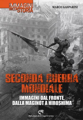 Seconda guerra mondiale. Immagini dal fronte, dalla Maginot a Hiroshima. Ediz. illustrata - Marco Gasparini - Libro Edizioni del Capricorno 2015, Immagini della storia | Libraccio.it