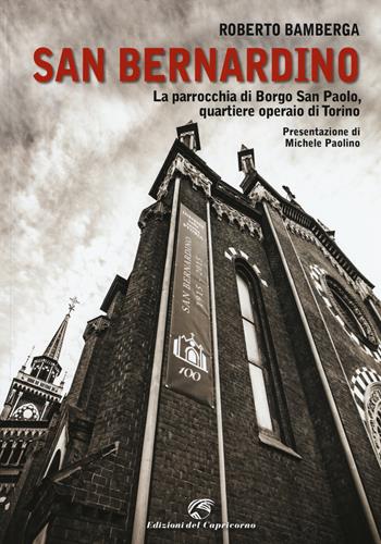 San Bernardino. La parrocchia di Borgo San Paolo, quartiere operaio di Torino - Roberto Bamberga - Libro Edizioni del Capricorno 2015 | Libraccio.it