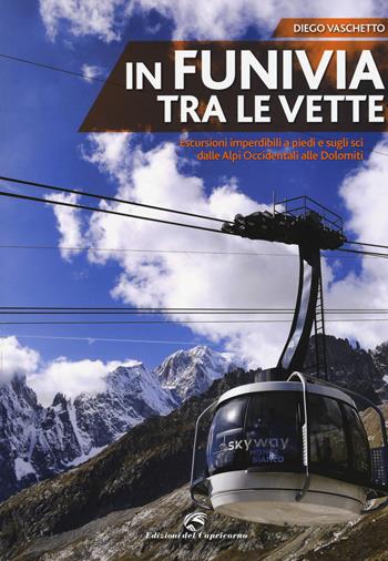 In funivia tra le vette. Escursioni imperdibili a piedi e sugli sci dalle Alpi Occidentali alle Dolomiti - Diego Vaschetto - Libro Edizioni del Capricorno 2015 | Libraccio.it