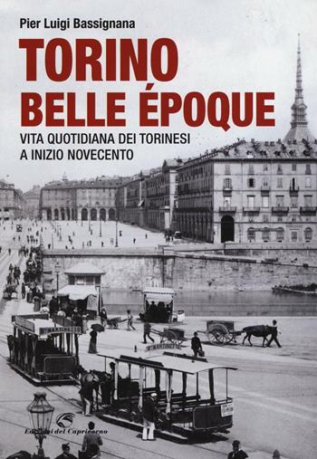 Torino Belle Époque. Vita quotidiana dei torinesi a inizio Novecento. Ediz. illustrata - Pier Luigi Bassignana - Libro Edizioni del Capricorno 2016 | Libraccio.it