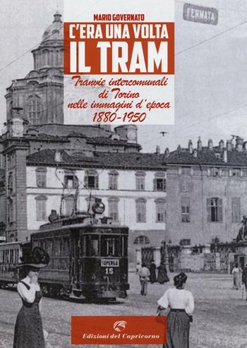 C'era una volta il tram. Tranvie intercomunali di Torino nelle immagine d'epoca 1880-1950. Ediz. illustrata - Mario Governato - Libro Edizioni del Capricorno 2016 | Libraccio.it