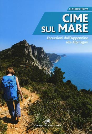 Cime sul mare. Escursioni dall'Appennino alle Alpi liguri - Claudio Trova - Libro Edizioni del Capricorno 2016 | Libraccio.it