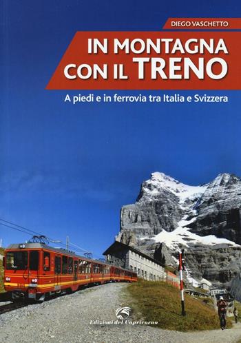 In montagna con il treno. A piedi e in ferrovia tra Italia e Svizzera - Diego Vaschetto - Libro Edizioni del Capricorno 2016 | Libraccio.it