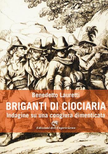 Briganti di Ciociaria. Indagine su una congiura dimenticata - Benedetto Lauretti - Libro Edizioni del Capricorno 2016 | Libraccio.it
