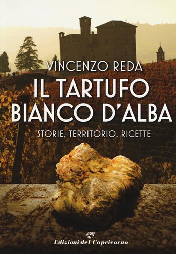 Il tartufo bianco d'Alba. Storie, territorio, ricette - Vincenzo Reda - Libro Edizioni del Capricorno 2017 | Libraccio.it