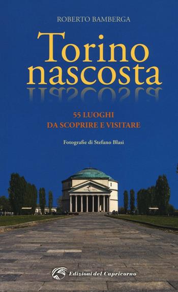Torino nascosta. 55 luoghi da scoprire e visitare - Roberto Bamberga - Libro Edizioni del Capricorno 2016 | Libraccio.it