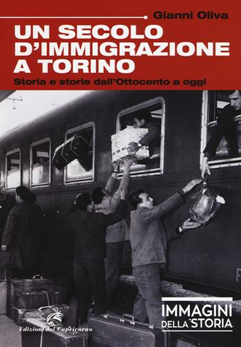 Un secolo di immigrazione a Torino. Storia e storie dall'Ottocento a oggi. Ediz. a colori - Gianni Oliva - Libro Edizioni del Capricorno 2017, Immagini della storia | Libraccio.it