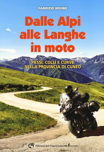 Dalle Alpi alle Langhe in moto. Passi, colli e curve nella provincia di Cuneo - Fabrizio Bruno - Libro Edizioni del Capricorno 2017, Mototurismi | Libraccio.it