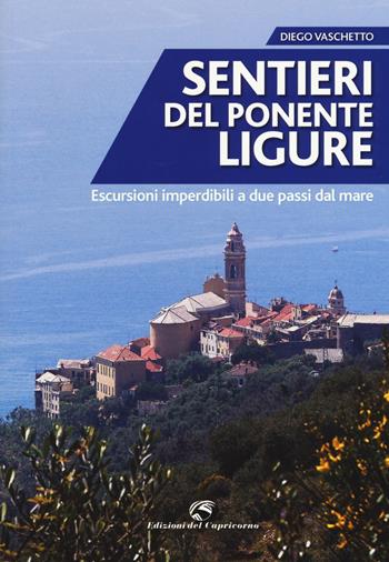 Sentieri del Ponente ligure. Escursioni imperdibili a due passi dal mare - Diego Vaschetto - Libro Edizioni del Capricorno 2017 | Libraccio.it