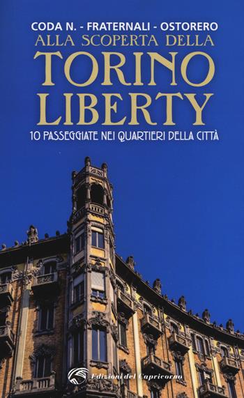 Alla scoperta della Torino liberty. 10 passeggiate nei quartieri della città. Ediz. a colori - Beatrice Coda Negozio, Roberto Fraternali, Carlo Luigi Ostorero - Libro Edizioni del Capricorno 2017 | Libraccio.it