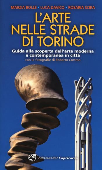 L' arte nelle strade di Torino. Guida e scoperta dell'arte moderna e contemporanea in città - Marzia Bolle, Luca Davico, Rosaria Scira - Libro Edizioni del Capricorno 2017 | Libraccio.it