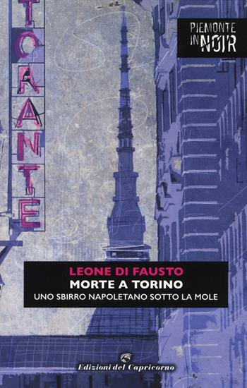 Morte a Torino. Uno sbirro napoletano sotto la Mole - Leone Di Fausto - Libro Edizioni del Capricorno 2018, Piemonte in noir | Libraccio.it