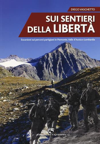 Sui sentieri della libertà. Escursioni sui percorsi partigiani in Piemonte, Valle d'Aosta e Lombardia - Diego Vaschetto - Libro Edizioni del Capricorno 2018 | Libraccio.it