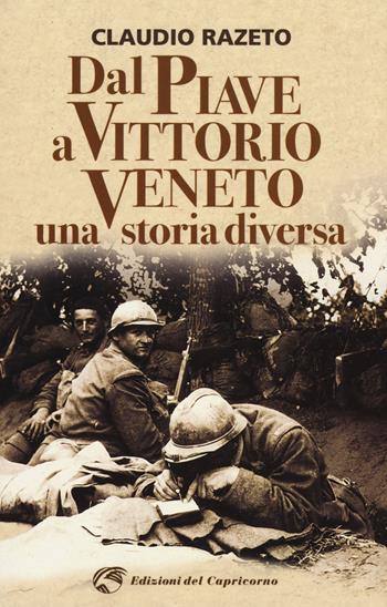 Dal Piave a Vittorio Veneto. Una storia diversa - Claudio Razeto - Libro Edizioni del Capricorno 2018 | Libraccio.it
