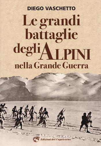 Le grandi battaglie degli alpini nella grande guerra - Diego Vaschetto - Libro Edizioni del Capricorno 2018 | Libraccio.it