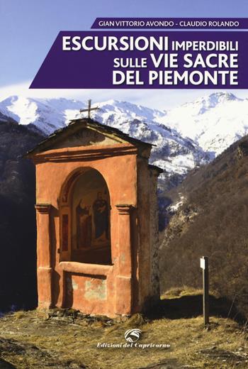 Escursioni imperdibili sulle via sacre del Piemonte - Gian Vittorio Avondo, Claudio Rolando - Libro Edizioni del Capricorno 2018 | Libraccio.it