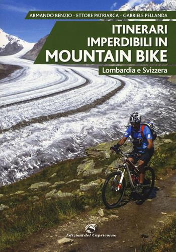 Itinerari imperdibili in mountain bike. Lombardia e Svizzera - Armando Benzio, Ettore Patriarca, Gabriele Pellanda - Libro Edizioni del Capricorno 2018 | Libraccio.it