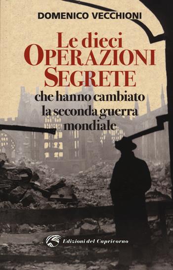 Le dieci operazioni segrete che hanno cambiato la seconda guerra mondiale - Domenico Vecchioni - Libro Edizioni del Capricorno 2018 | Libraccio.it