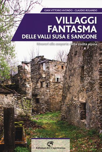 Villaggi fantasma delle valli Susa e Sangone. Itinerari alla scoperta della civiltà alpina - Gian Vittorio Avondo, Claudio Rolando - Libro Edizioni del Capricorno 2019 | Libraccio.it