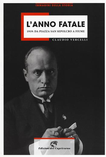 L'anno fatale. 1919: da Piazza San sepolcro a Fiume - Claudio Vercelli - Libro Edizioni del Capricorno 2019, Immagini della storia | Libraccio.it