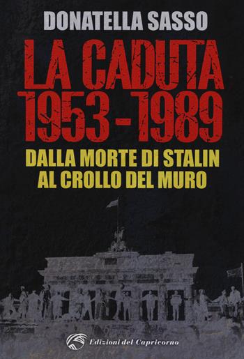 La caduta. 1953-1989. Dalla morte di Stalin al crollo del muro - Donatella Sasso - Libro Edizioni del Capricorno 2019 | Libraccio.it