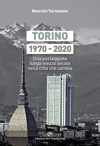 Torino 1970-2020. Una passeggiata lunga mezzo secolo nella città che cambia - Maurizio Ternavasio - Libro Edizioni del Capricorno 2021 | Libraccio.it