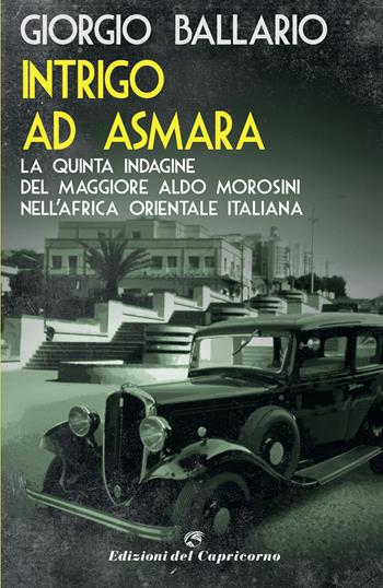 Intrigo ad Asmara. La quinta indagine del maggiore Aldo Morosini nell'Africa orientale italiana - Giorgio Ballario - Libro Edizioni del Capricorno 2020 | Libraccio.it