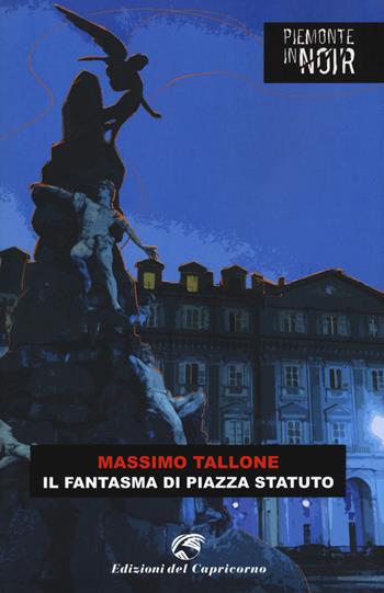 Il fantasma di piazza Statuto - Massimo Tallone - Libro Edizioni del Capricorno 2021, Piemonte in noir | Libraccio.it