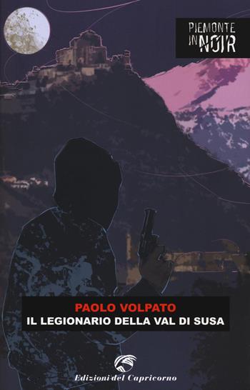 Il legionario della val di Susa - Paolo Volpato - Libro Edizioni del Capricorno 2021, Piemonte in noir | Libraccio.it