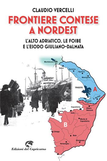 Frontiere contese a Nordest. L'Alto Adriatico. le foibe e l'esodo giuliano-dalmata - Claudio Vercelli - Libro Edizioni del Capricorno 2020 | Libraccio.it