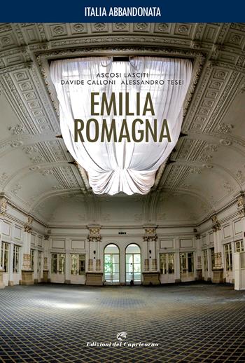 Italia abbandonata. Emilia Romagna. Ediz. a colori - Ascosi Lasciti, Davide Calloni, Alessandro Tesei - Libro Edizioni del Capricorno 2020 | Libraccio.it