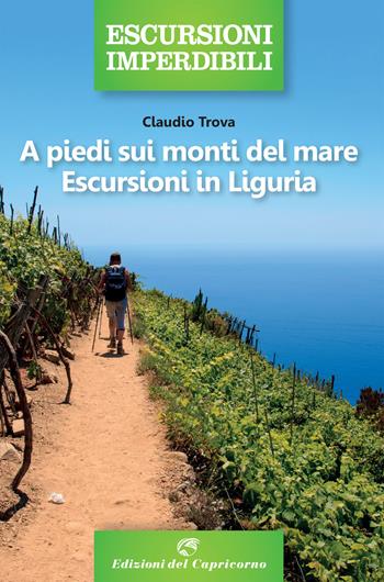 A piedi sui monti del mare. Escursioni in Liguria - Claudio Trova - Libro Edizioni del Capricorno 2021, Escursioni imperdibili | Libraccio.it