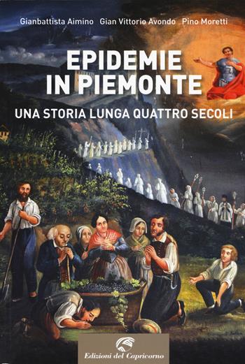 Epidemie in Piemonte. Una storia lunga quattro secoli - Gianbattista Aimino, Gian Vittorio Avondo, Pino Moretti - Libro Edizioni del Capricorno 2020 | Libraccio.it